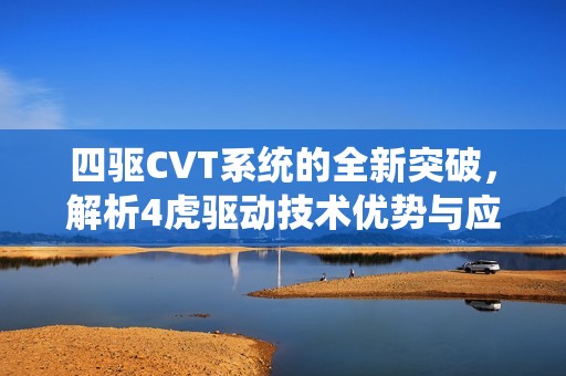 四驱CVT系统的全新突破，解析4虎驱动技术优势与应用