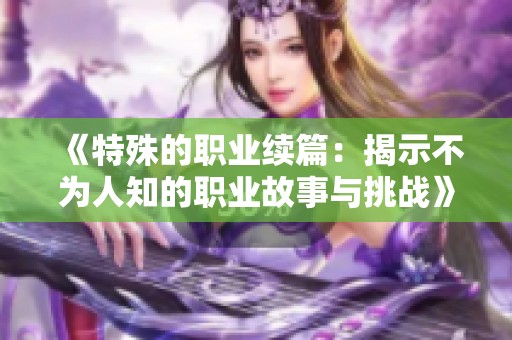 《特殊的职业续篇：揭示不为人知的职业故事与挑战》