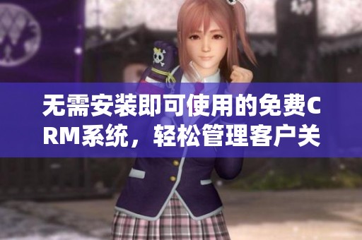 无需安装即可使用的免费CRM系统，轻松管理客户关系