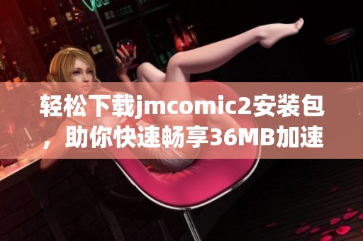 轻松下载jmcomic2安装包，助你快速畅享36MB加速器体验