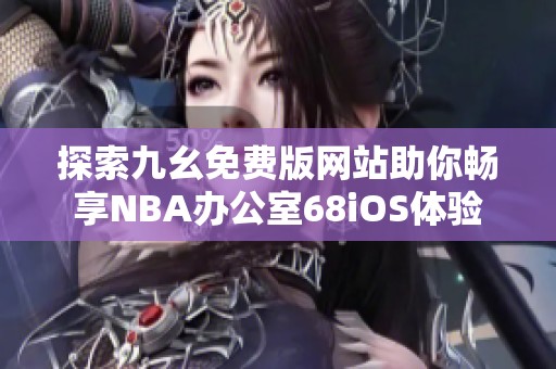 探索九幺免费版网站助你畅享NBA办公室68iOS体验