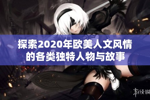 探索2020年欧美人文风情的各类独特人物与故事