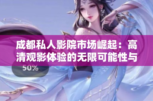 成都私人影院市场崛起：高清观影体验的无限可能性与前景分析