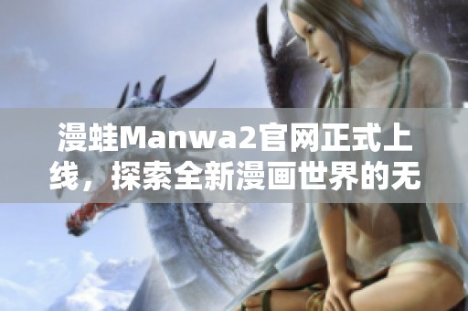 漫蛙Manwa2官网正式上线，探索全新漫画世界的无限魅力