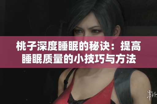 桃子深度睡眠的秘诀：提高睡眠质量的小技巧与方法