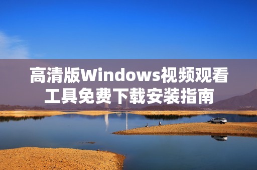 高清版Windows视频观看工具免费下载安装指南