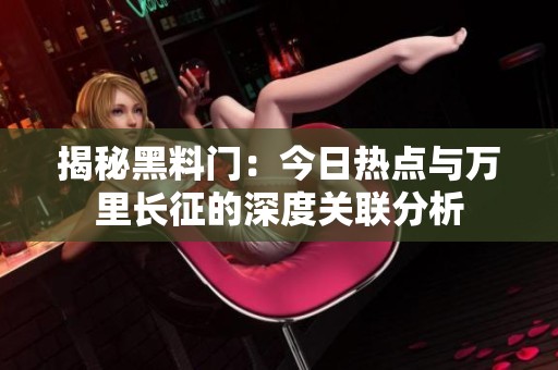 揭秘黑料门：今日热点与万里长征的深度关联分析