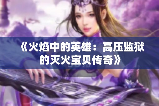 《火焰中的英雄：高压监狱的灭火宝贝传奇》