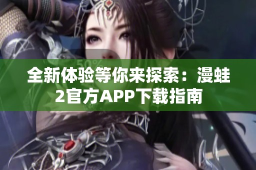全新体验等你来探索：漫蛙2官方APP下载指南
