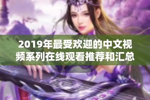 2019年最受欢迎的中文视频系列在线观看推荐和汇总