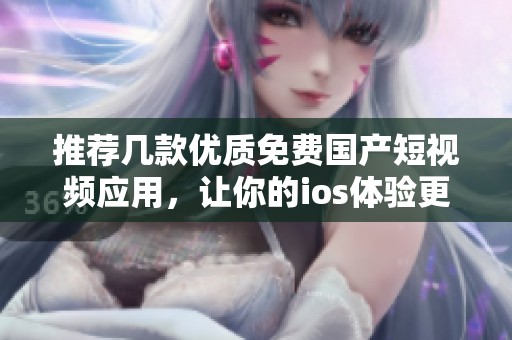 推荐几款优质免费国产短视频应用，让你的ios体验更丰富