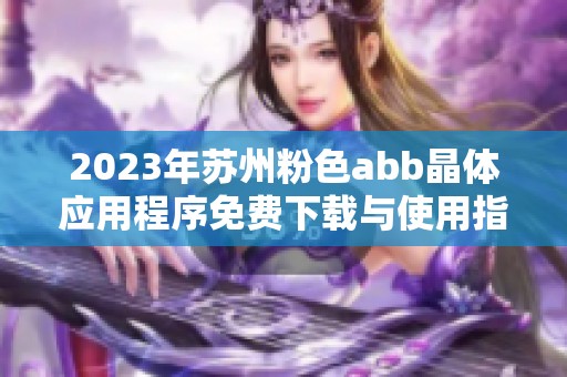 2023年苏州粉色abb晶体应用程序免费下载与使用指南