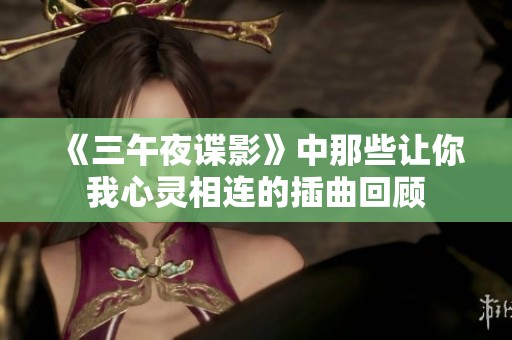 《三午夜谍影》中那些让你我心灵相连的插曲回顾