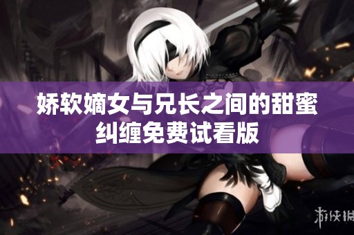 娇软嫡女与兄长之间的甜蜜纠缠免费试看版