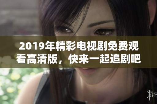 2019年精彩电视剧免费观看高清版，快来一起追剧吧