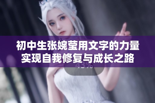 初中生张婉莹用文字的力量实现自我修复与成长之路