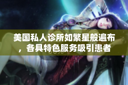 美国私人诊所如繁星般遍布，各具特色服务吸引患者