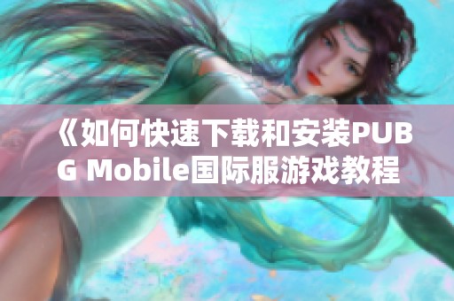 《如何快速下载和安装PUBG Mobile国际服游戏教程》