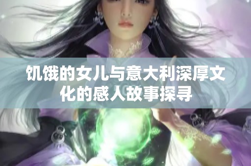 饥饿的女儿与意大利深厚文化的感人故事探寻