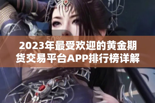 2023年最受欢迎的黄金期货交易平台APP排行榜详解