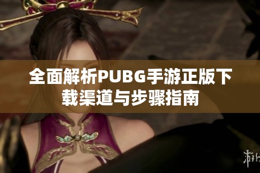 全面解析PUBG手游正版下载渠道与步骤指南