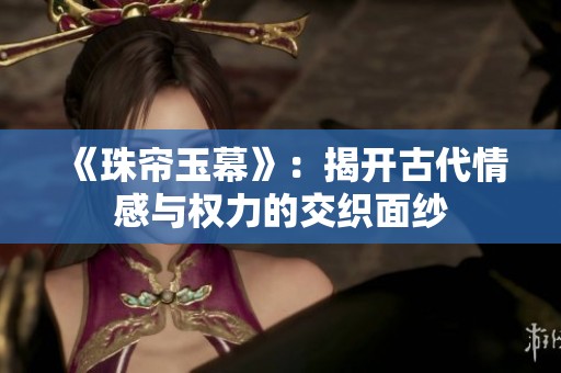 《珠帘玉幕》：揭开古代情感与权力的交织面纱