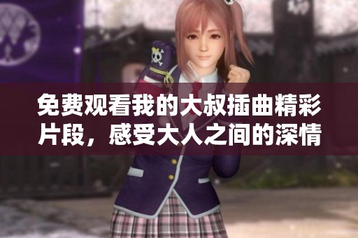 免费观看我的大叔插曲精彩片段，感受大人之间的深情对话