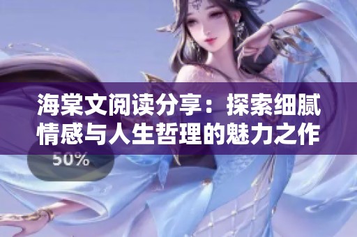 海棠文阅读分享：探索细腻情感与人生哲理的魅力之作