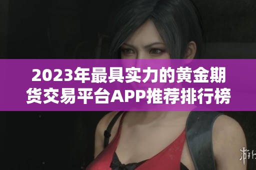 2023年最具实力的黄金期货交易平台APP推荐排行榜