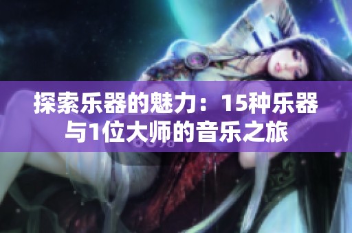 探索乐器的魅力：15种乐器与1位大师的音乐之旅