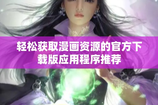 轻松获取漫画资源的官方下载版应用程序推荐