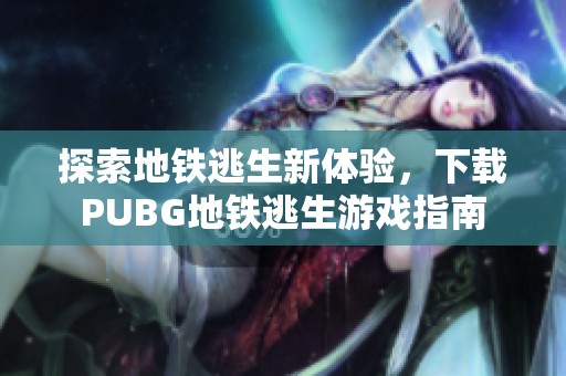 探索地铁逃生新体验，下载PUBG地铁逃生游戏指南