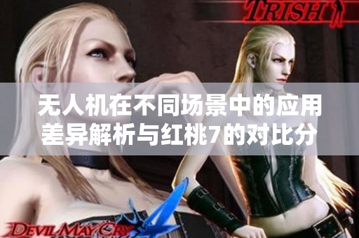 无人机在不同场景中的应用差异解析与红桃7的对比分析