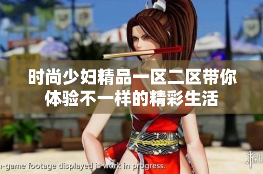 时尚少妇精品一区二区带你体验不一样的精彩生活