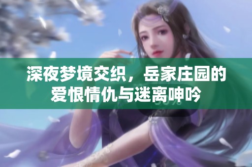 深夜梦境交织，岳家庄园的爱恨情仇与迷离呻吟