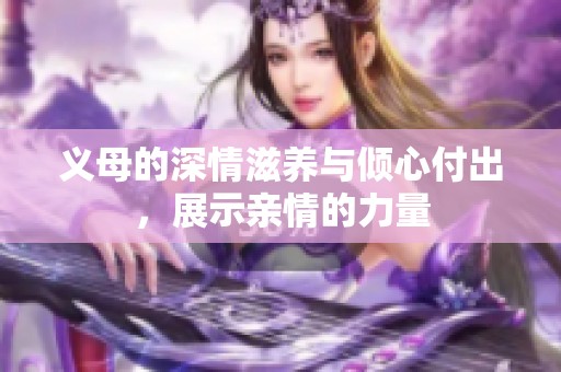 义母的深情滋养与倾心付出，展示亲情的力量