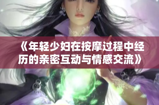 《年轻少妇在按摩过程中经历的亲密互动与情感交流》