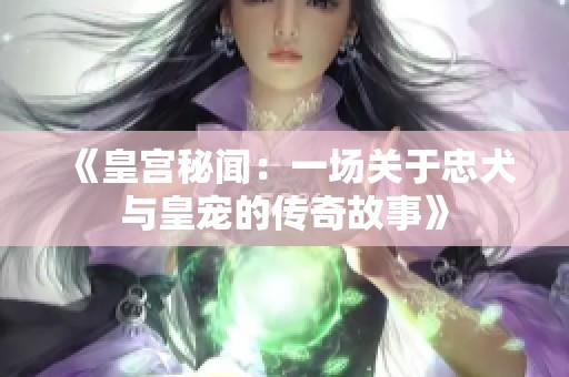 《皇宫秘闻：一场关于忠犬与皇宠的传奇故事》