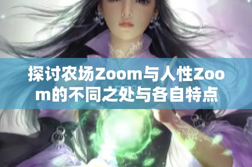 探讨农场Zoom与人性Zoom的不同之处与各自特点