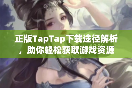 正版TapTap下载途径解析，助你轻松获取游戏资源