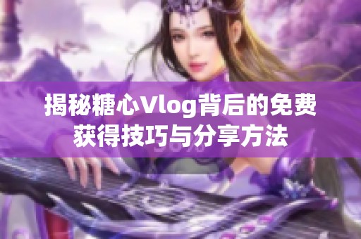 揭秘糖心Vlog背后的免费获得技巧与分享方法