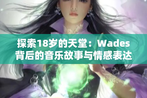 探索18岁的天堂：Wades背后的音乐故事与情感表达