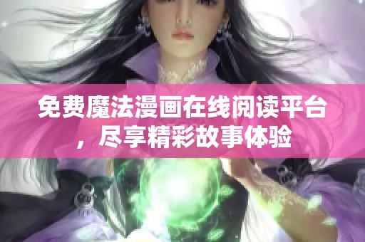 免费魔法漫画在线阅读平台，尽享精彩故事体验