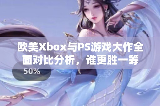 欧美Xbox与PS游戏大作全面对比分析，谁更胜一筹