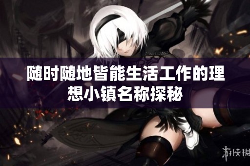 随时随地皆能生活工作的理想小镇名称探秘