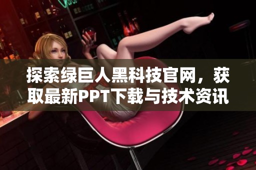 探索绿巨人黑科技官网，获取最新PPT下载与技术资讯