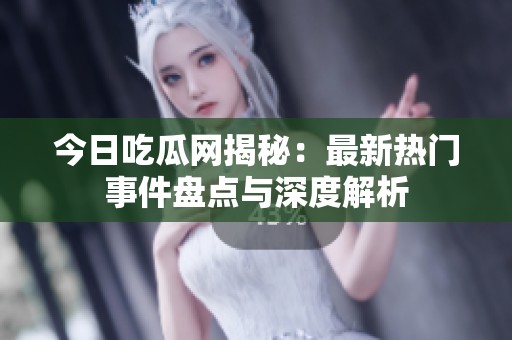 今日吃瓜网揭秘：最新热门事件盘点与深度解析