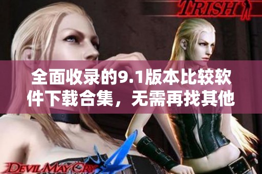 全面收录的9.1版本比较软件下载合集，无需再找其他资源