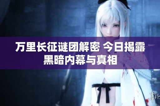 万里长征谜团解密 今日揭露黑暗内幕与真相