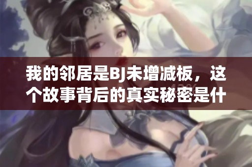 我的邻居是BJ未增减板，这个故事背后的真实秘密是什么